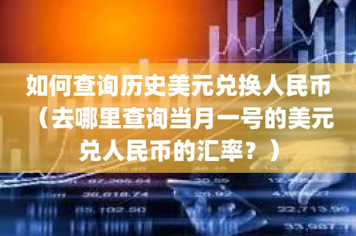 如何查询历史美元兑换人民币 （去哪里查询当月一号的美元兑人民币的汇率？）