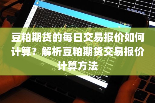 豆粕期货的每日交易报价如何计算？解析豆粕期货交易报价计算方法