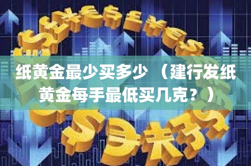 纸黄金最少买多少 （建行发纸黄金每手最低买几克？）