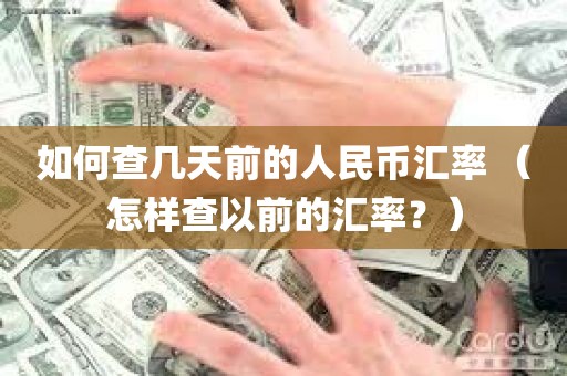 如何查几天前的人民币汇率 （怎样查以前的汇率？）