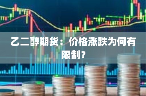 乙二醇期货：价格涨跌为何有限制？