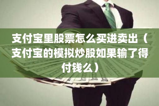 支付宝里股票怎么买进卖出（支付宝的模拟炒股如果输了得付钱么）