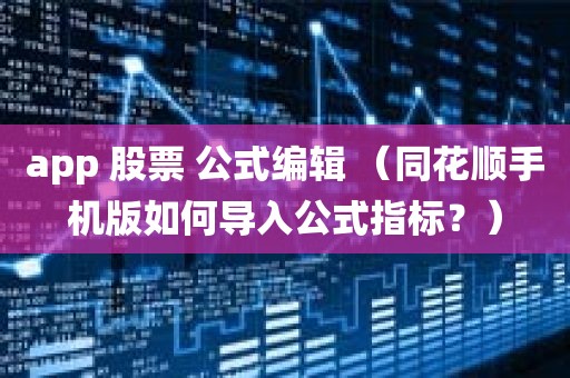 app 股票 公式编辑 （同花顺手机版如何导入公式指标？）