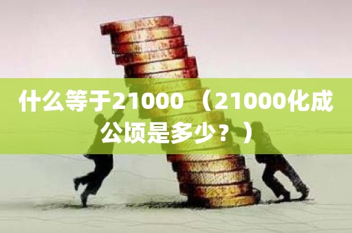 什么等于21000 （21000化成公顷是多少？）