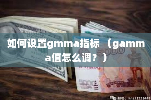 如何设置gmma指标 （gamma值怎么调？）