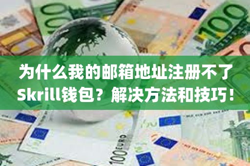 为什么我的邮箱地址注册不了Skrill钱包？解决方法和技巧！