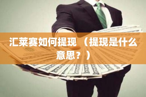 汇莱赛如何提现 （提现是什么意思？）