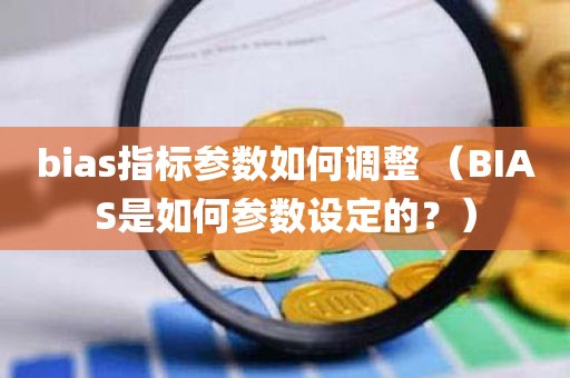 bias指标参数如何调整 （BIAS是如何参数设定的？）