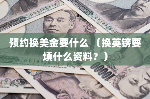 预约换美金要什么 （换英镑要填什么资料？）