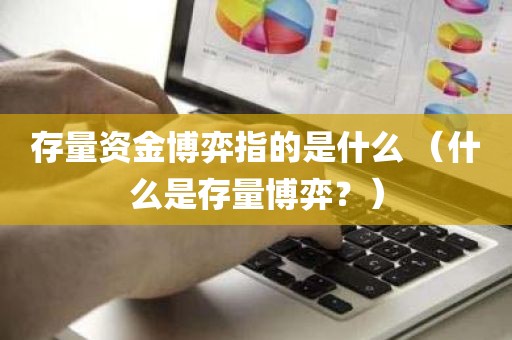 存量资金博弈指的是什么 （什么是存量博弈？）