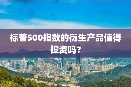 标普500指数的衍生产品值得投资吗？