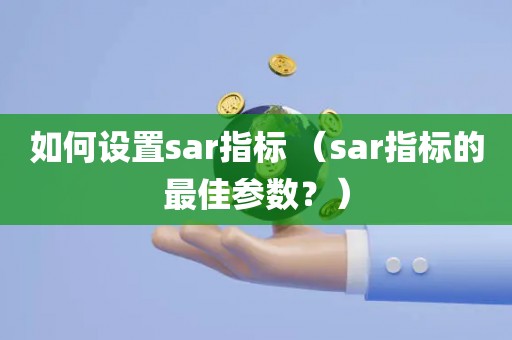 如何设置sar指标 （sar指标的最佳参数？）