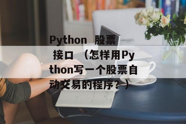 Python  股票 接口 （怎样用Python写一个股票自动交易的程序？）