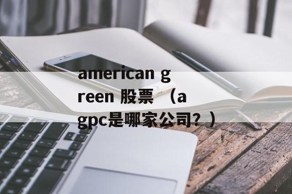 american green 股票 （agpc是哪家公司？）