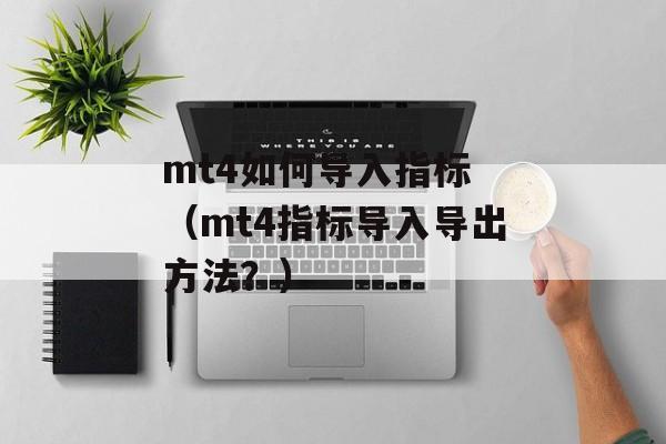 mt4如何导入指标 （mt4指标导入导出方法？）