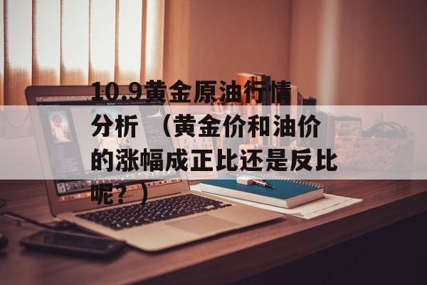 10.9黄金原油行情分析 （黄金价和油价的涨幅成正比还是反比呢？）