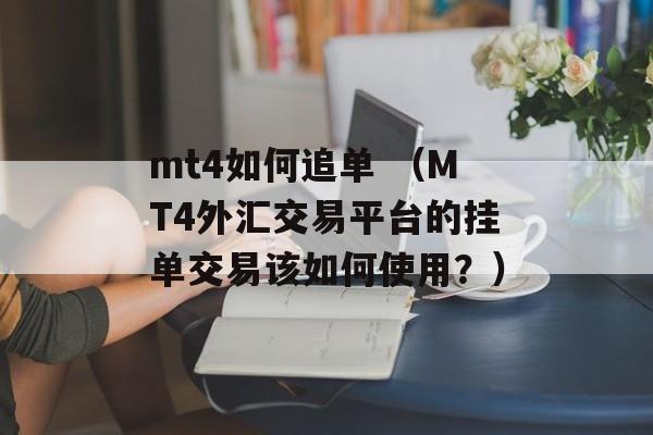 mt4如何追单 （MT4外汇交易平台的挂单交易该如何使用？）