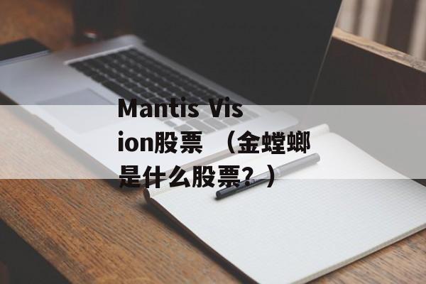 Mantis Vision股票 （金螳螂是什么股票？）