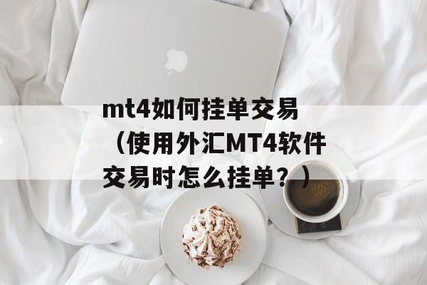 mt4如何挂单交易 （使用外汇MT4软件交易时怎么挂单？）