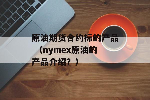 原油期货合约标的产品 （nymex原油的产品介绍？）