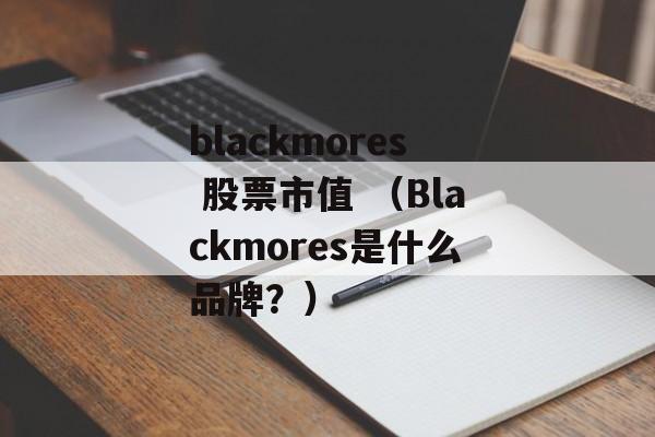 blackmores 股票市值 （Blackmores是什么品牌？）