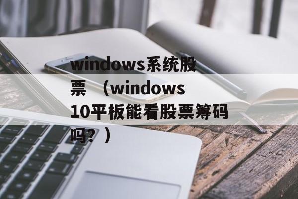 windows系统股票 （windows10平板能看股票筹码吗？）