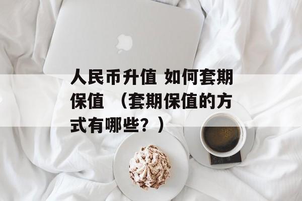 人民币升值 如何套期保值 （套期保值的方式有哪些？）