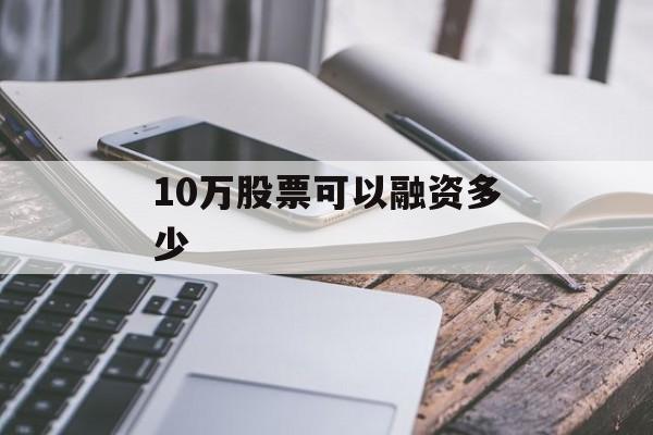 10万股票可以融资多少