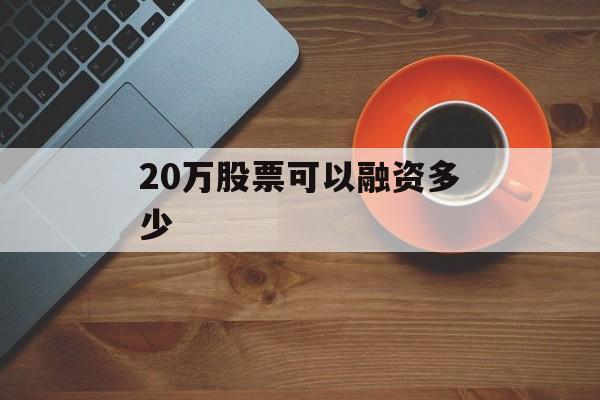 20万股票可以融资多少