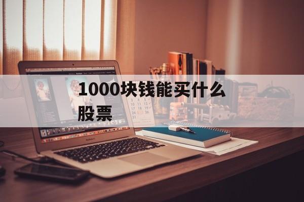 1000块钱能买什么股票