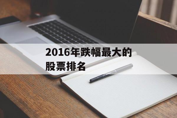 2016年跌幅最大的股票排名