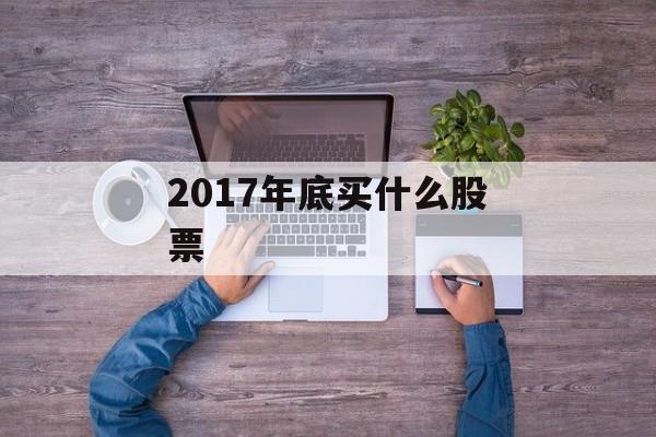 2017年底买什么股票