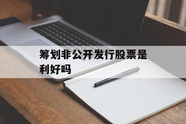 筹划非公开发行股票是利好吗