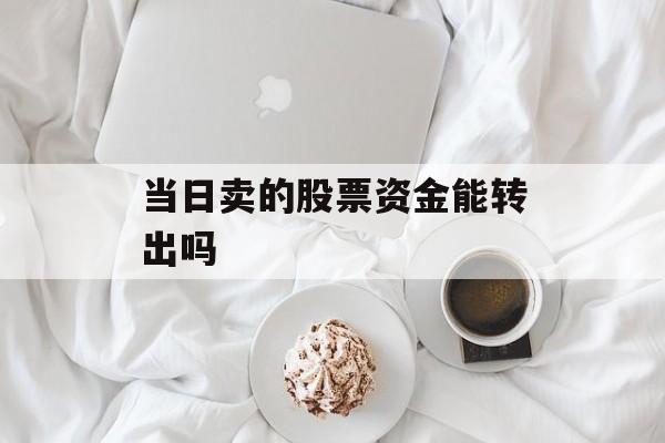 当日卖的股票资金能转出吗