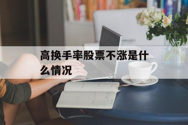 高换手率股票不涨是什么情况