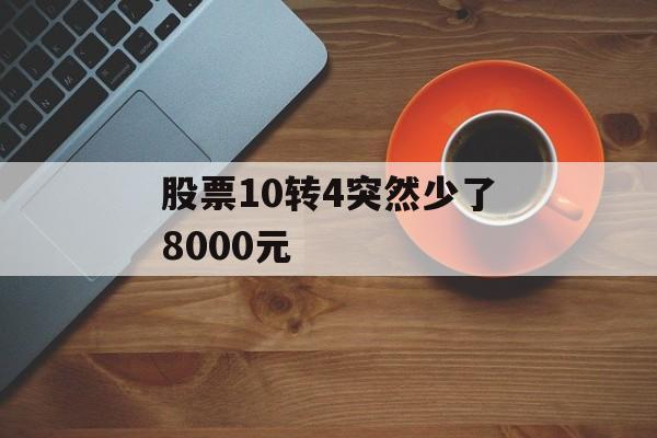 股票10转4突然少了8000元