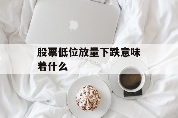 股票低位放量下跌意味着什么