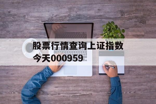 股票行情查询上证指数今天000959