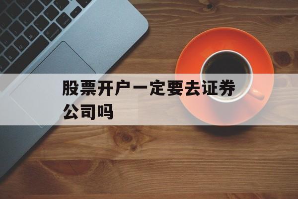 股票开户一定要去证券公司吗