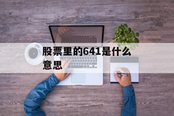 股票里的641是什么意思