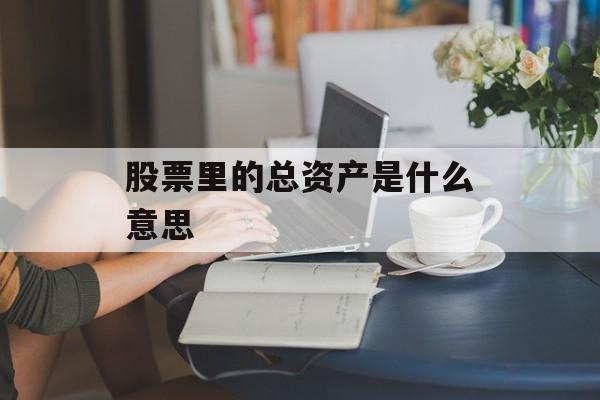 股票里的总资产是什么意思