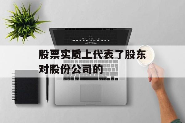 股票实质上代表了股东对股份公司的