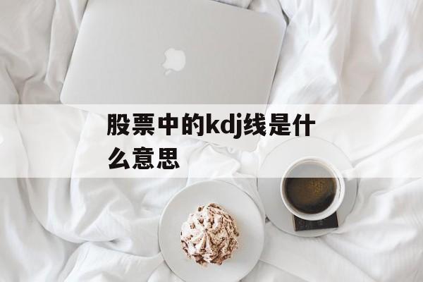 股票中的kdj线是什么意思