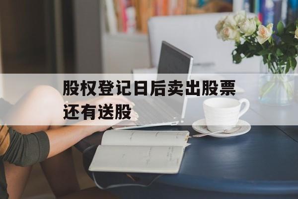 股权登记日后卖出股票还有送股