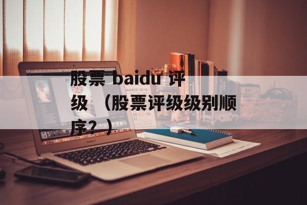 股票 baidu 评级 （股票评级级别顺序？）