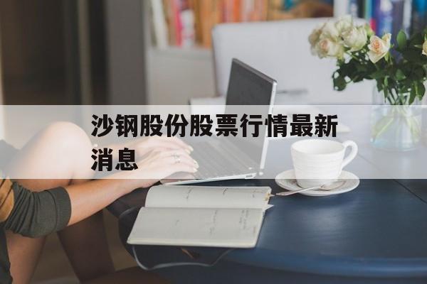 沙钢股份股票行情最新消息