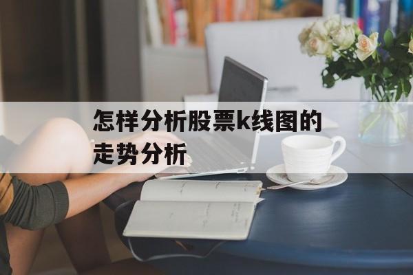 怎样分析股票k线图的走势分析