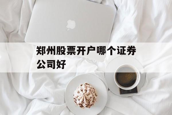 郑州股票开户哪个证券公司好