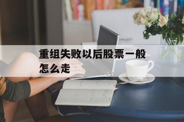 重组失败以后股票一般怎么走