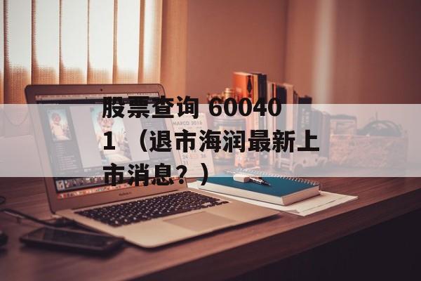 股票查询 600401 （退市海润最新上市消息？）